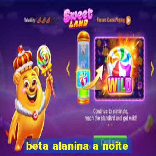 beta alanina a noite